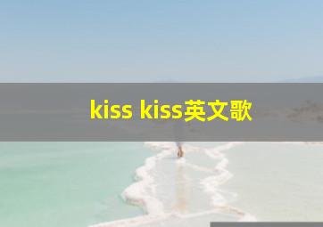 kiss kiss英文歌